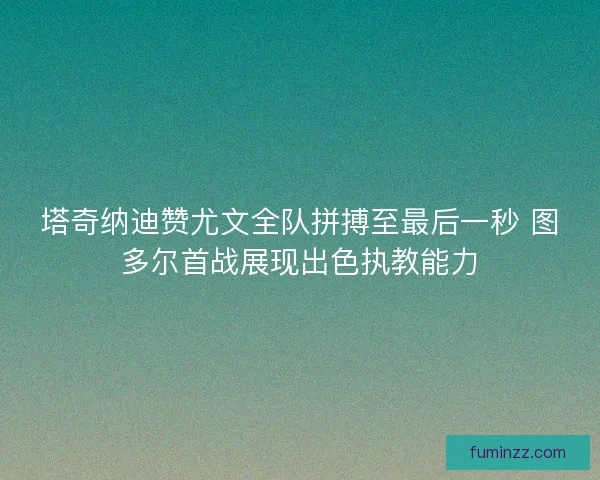 塔奇纳迪赞尤文全队拼搏至最后一秒 图多尔首战展现出色执教能力