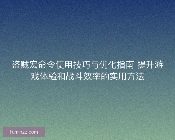 盗贼宏命令使用技巧与优化指南 提升游戏体验和战斗效率的实用方法