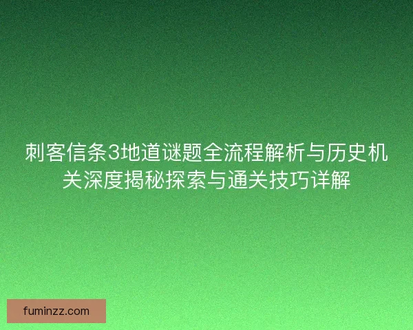 刺客信条3地道谜题全流程解析与历史机关深度揭秘探索与通关技巧详解