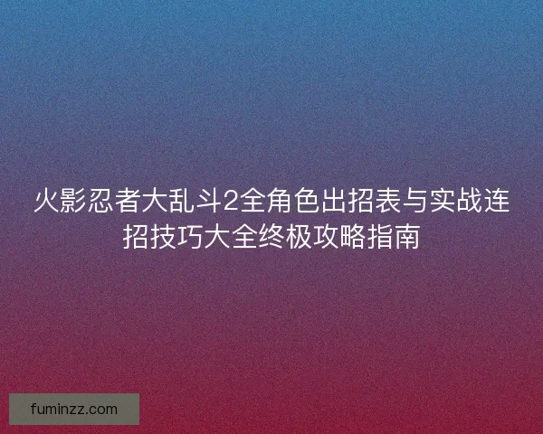 火影忍者大乱斗2全角色出招表与实战连招技巧大全终极攻略指南