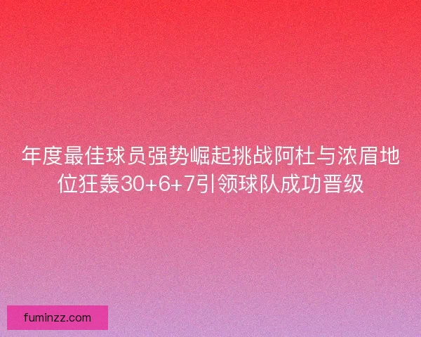 年度最佳球员强势崛起挑战阿杜与浓眉地位狂轰30+6+7引领球队成功晋级