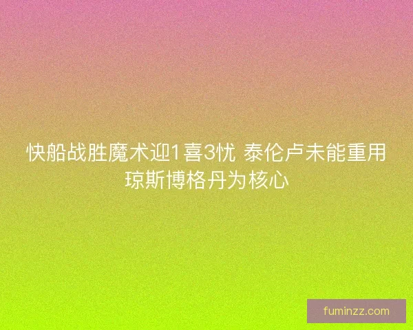 快船战胜魔术迎1喜3忧 泰伦卢未能重用琼斯博格丹为核心