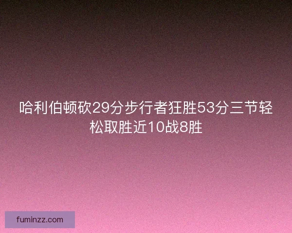 哈利伯顿砍29分步行者狂胜53分三节轻松取胜近10战8胜