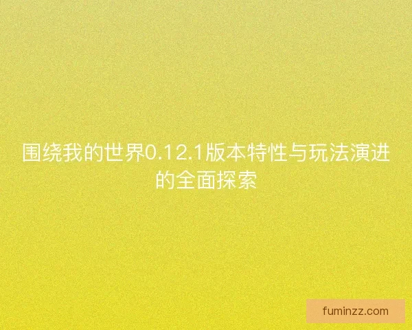 围绕我的世界0.12.1版本特性与玩法演进的全面探索