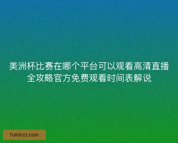 美洲杯比赛在哪个平台可以观看高清直播全攻略官方免费观看时间表解说