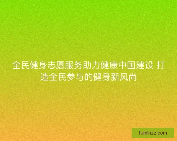 全民健身志愿服务助力健康中国建设 打造全民参与的健身新风尚