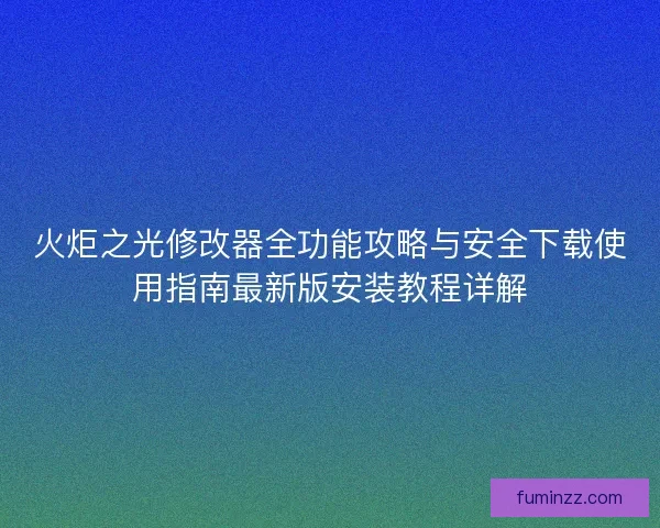 火炬之光修改器全功能攻略与安全下载使用指南最新版安装教程详解