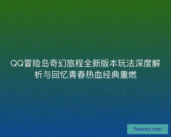 QQ冒险岛奇幻旅程全新版本玩法深度解析与回忆青春热血经典重燃