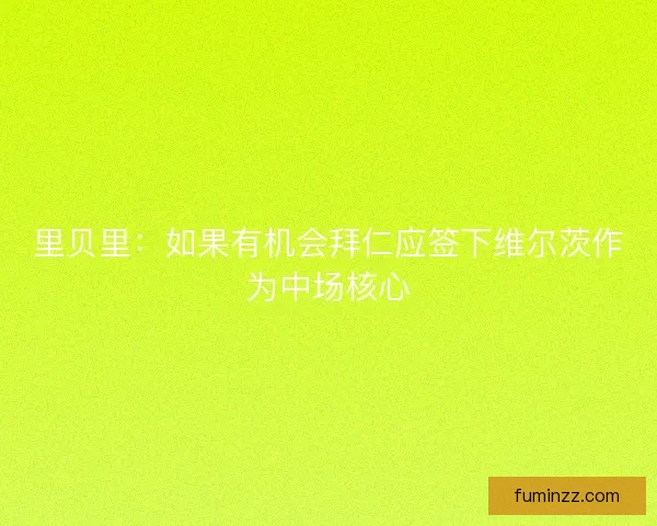 里贝里：如果有机会拜仁应签下维尔茨作为中场核心