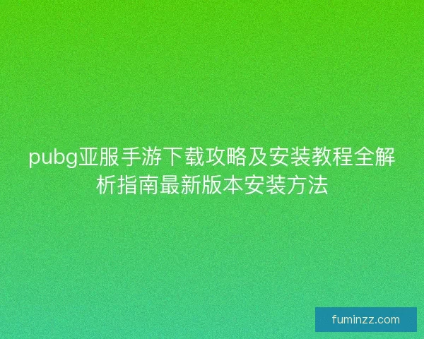 pubg亚服手游下载攻略及安装教程全解析指南最新版本安装方法