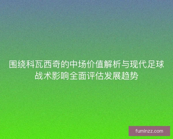 围绕科瓦西奇的中场价值解析与现代足球战术影响全面评估发展趋势